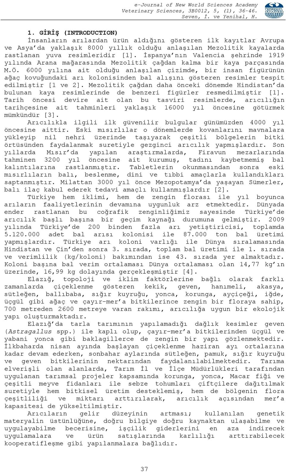 6000 yılına ait olduğu anlaşılan çizimde, bir insan figürünün ağaç kovuğundaki arı kolonisinden bal alışını gösteren resimler tespit edilmiştir [1 ve 2].