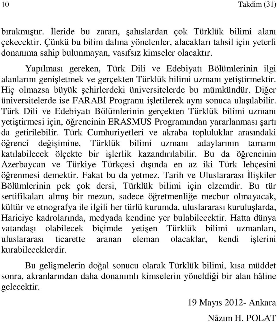 Yapılması gereken, Türk Dili ve Edebiyatı Bölümlerinin ilgi alanlarını genişletmek ve gerçekten Türklük bilimi uzmanı yetiştirmektir. Hiç olmazsa büyük şehirlerdeki üniversitelerde bu mümkündür.