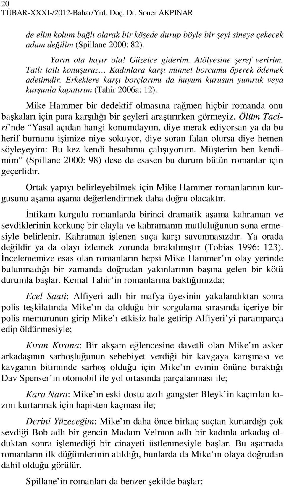 Mike Hammer bir dedektif olmasına rağmen hiçbir romanda onu başkaları için para karşılığı bir şeyleri araştırırken görmeyiz.