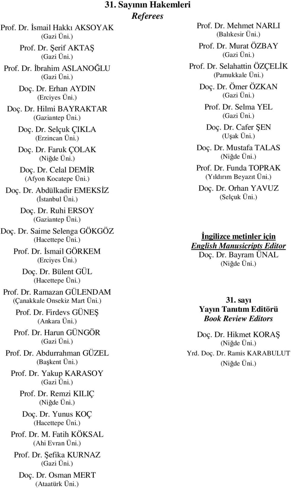 ) Doç. Dr. Saime Selenga GÖKGÖZ (Hacettepe Üni.) Prof. Dr. Đsmail GÖRKEM (Erciyes Üni.) Doç. Dr. Bülent GÜL (Hacettepe Üni.) Prof. Dr. Ramazan GÜLENDAM (Çanakkale Onsekiz Mart Üni.) Prof. Dr. Firdevs GÜNEŞ (Ankara Üni.