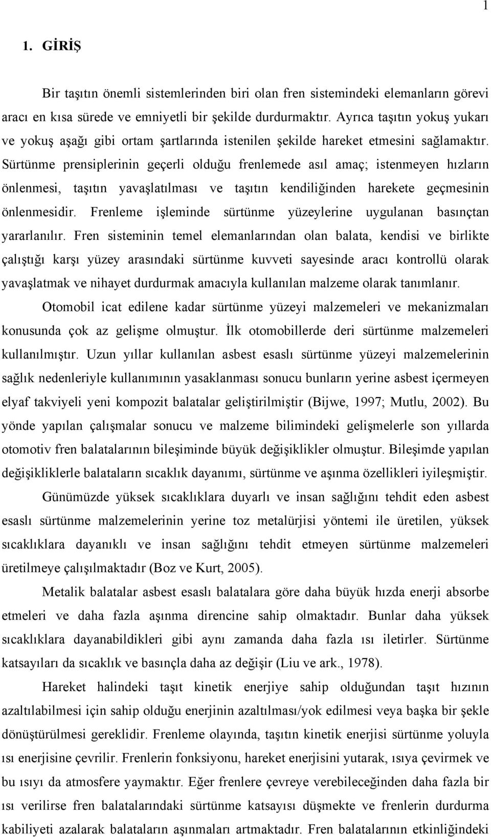 Sürtünme prensiplerinin geçerli olduğu frenlemede asıl amaç; istenmeyen hızların önlenmesi, taşıtın yavaşlatılması ve taşıtın kendiliğinden harekete geçmesinin önlenmesidir.