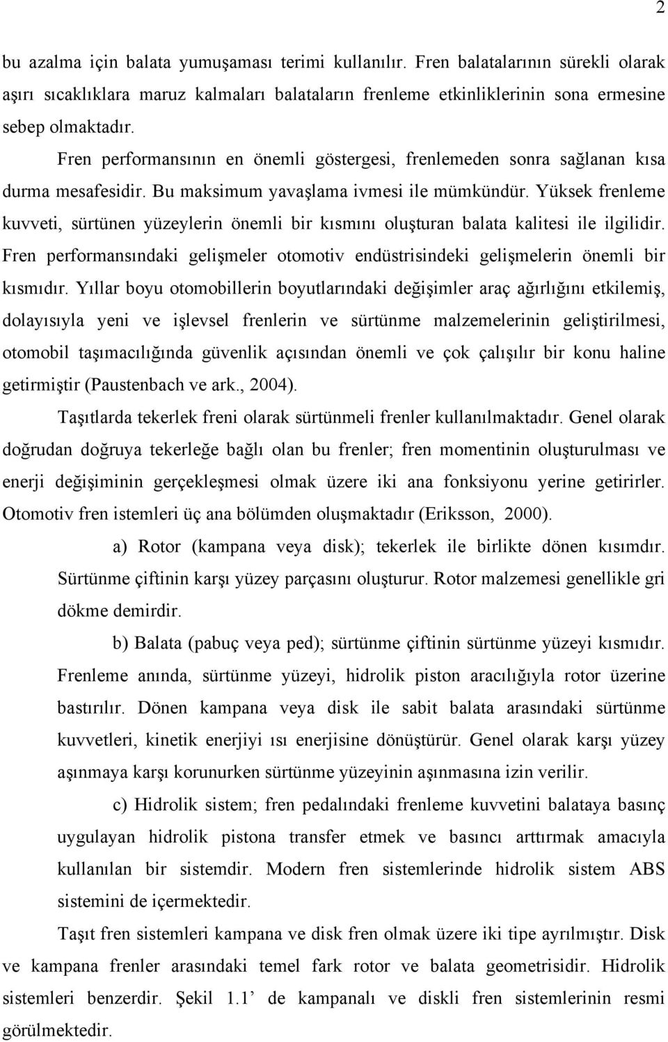 Yüksek frenleme kuvveti, sürtünen yüzeylerin önemli bir kısmını oluşturan balata kalitesi ile ilgilidir. Fren performansındaki gelişmeler otomotiv endüstrisindeki gelişmelerin önemli bir kısmıdır.