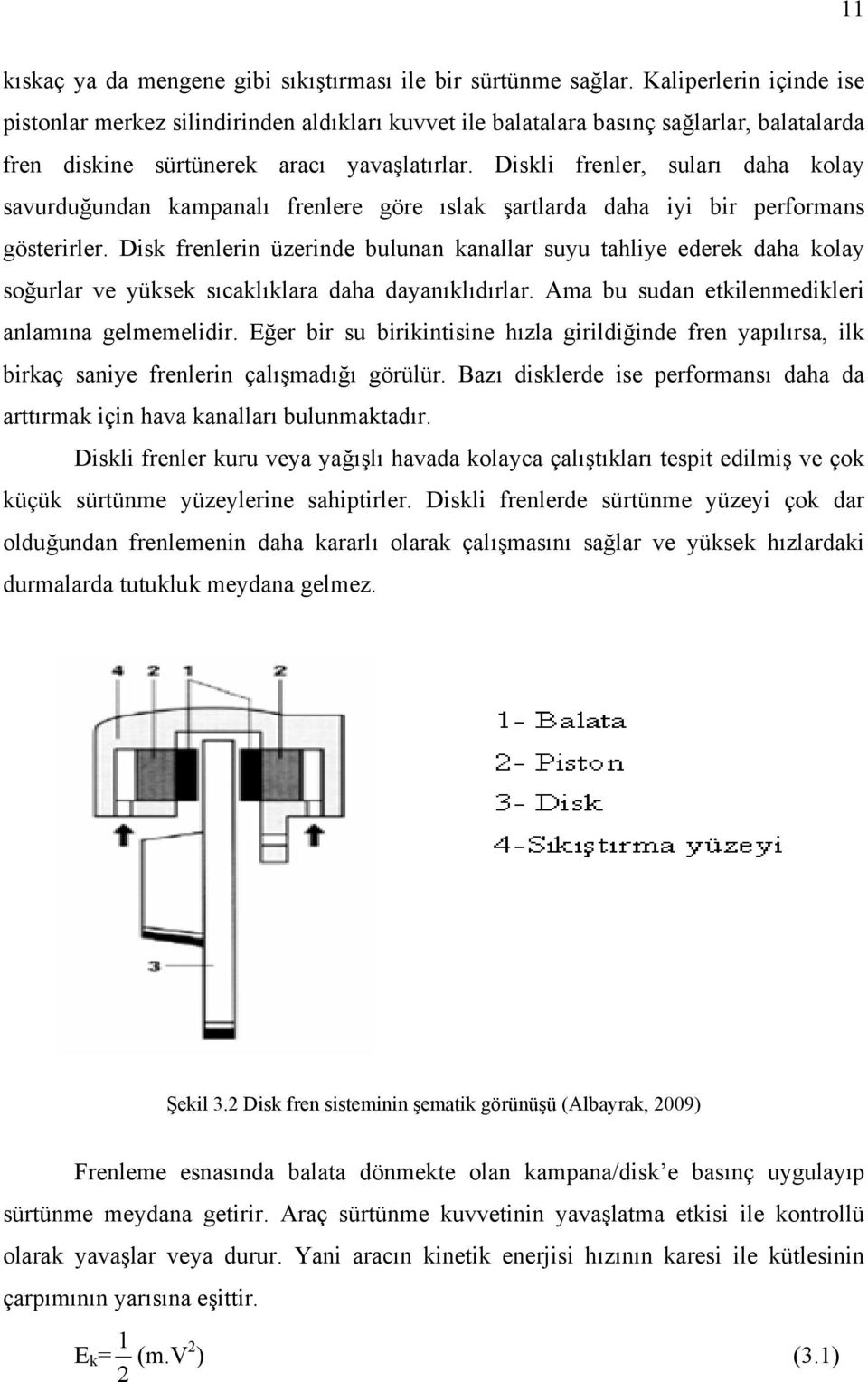 Diskli frenler, suları daha kolay savurduğundan kampanalı frenlere göre ıslak şartlarda daha iyi bir performans gösterirler.