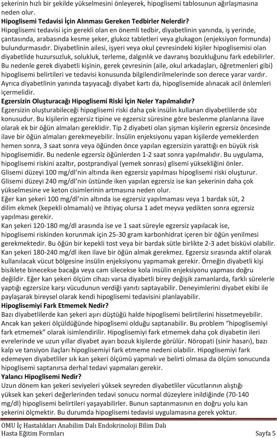 Diyabetlinin ailesi, işyeri veya okul çevresindeki kişiler hipoglisemisi olan diyabetlide huzursuzluk, solukluk, terleme, dalgınlık ve davranış bozukluğunu fark edebilirler.