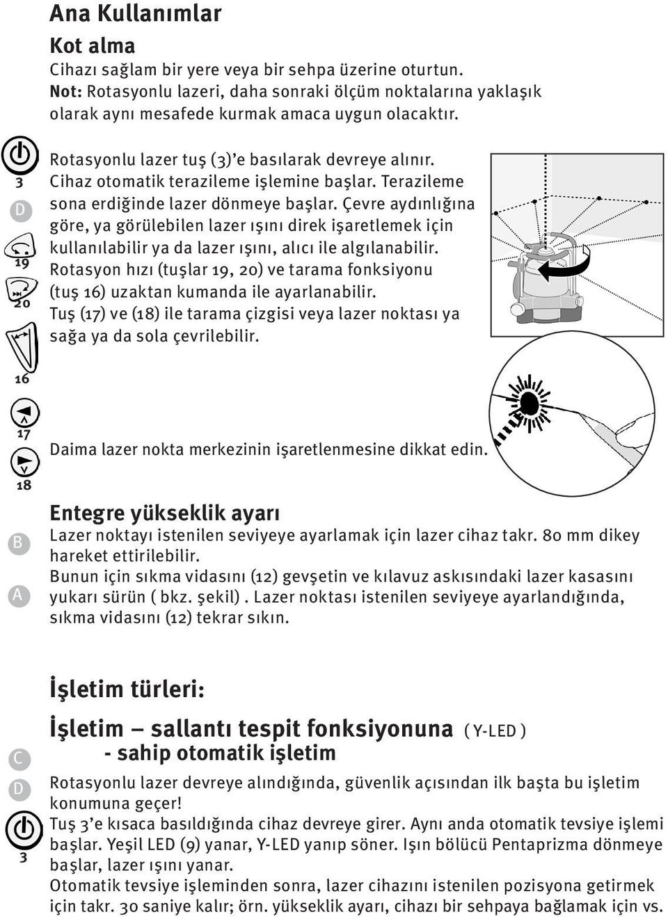 Çevre aydınlığına göre, ya görülebilen lazer ışını direk işaretlemek için kullanılabilir ya da lazer ışını, alıcı ile algılanabilir.