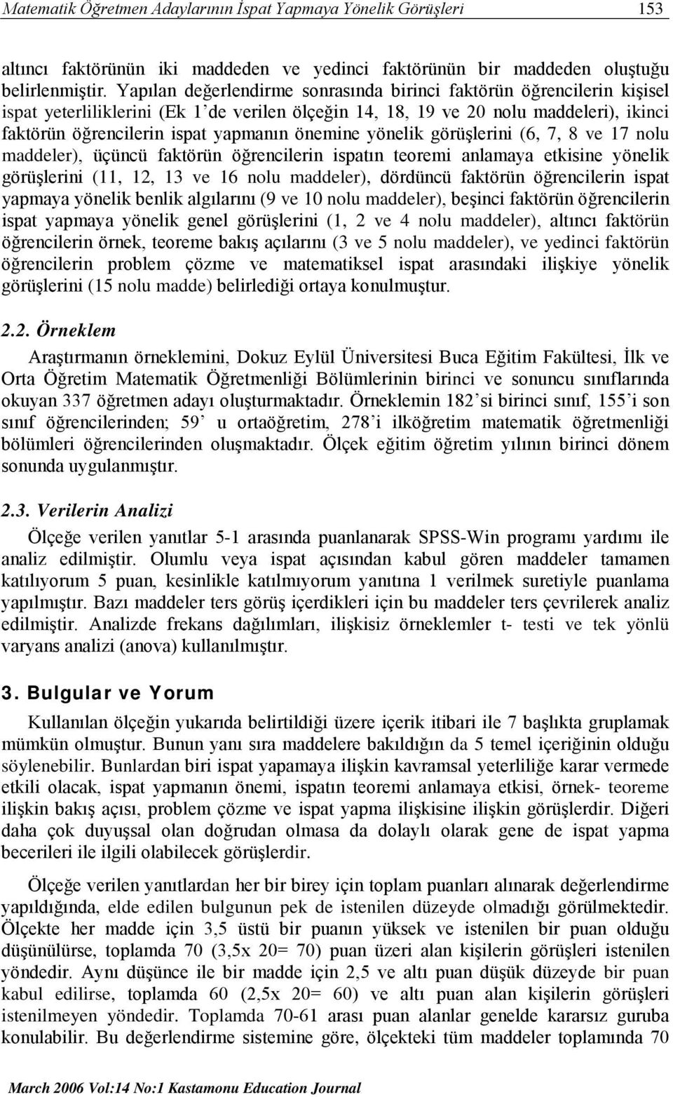 önemine yönelik görüşlerini (6, 7, 8 ve 17 nolu maddeler), üçüncü faktörün öğrencilerin ispatın teoremi anlamaya etkisine yönelik görüşlerini (11, 12, 13 ve 16 nolu maddeler), dördüncü faktörün