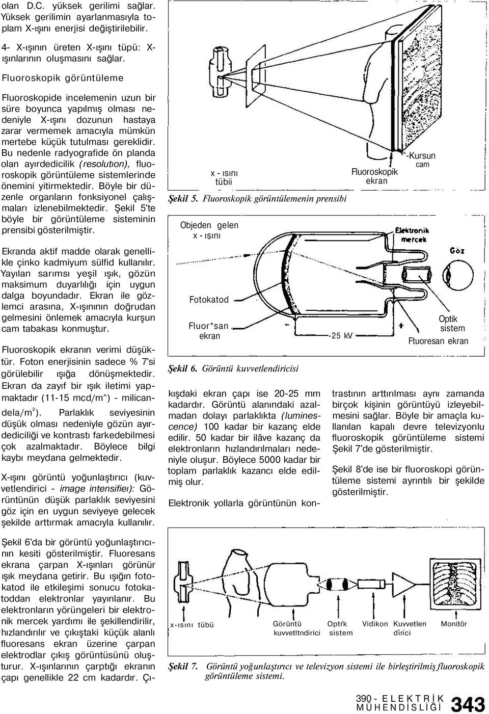 Bu nedenle radyografide ön planda olan ayırdedicilik (resolutıon), fluoroskopik görüntüleme sistemlerinde önemini yitirmektedir. Böyle bir düzenle organların fonksiyonel çalışmaları izlenebilmektedir.