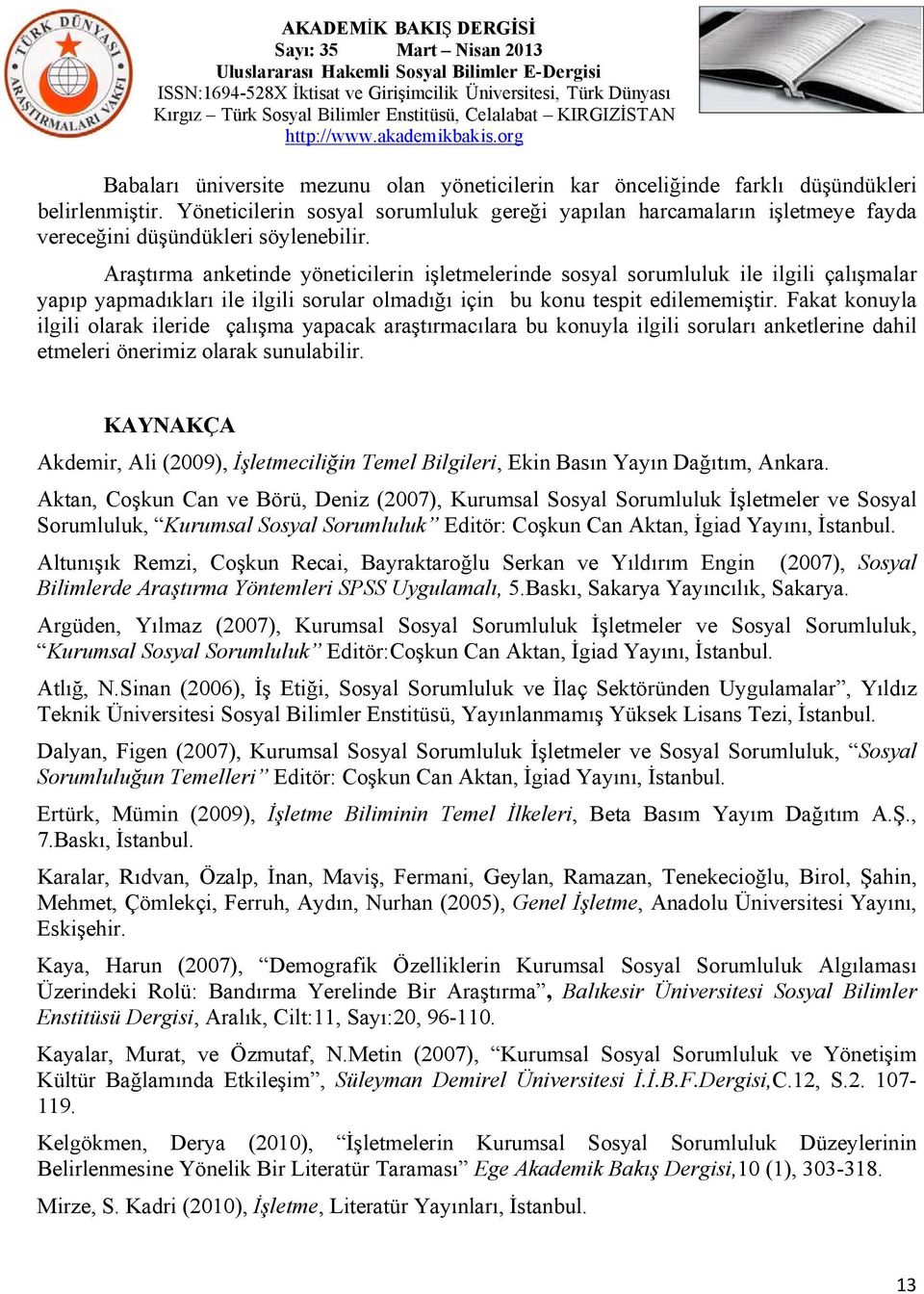 Araştırma anketinde yöneticilerin işletmelerinde sosyal sorumluluk ile ilgili çalışmalar yapıp yapmadıkları ile ilgili sorular olmadığı için bu konu tespit edilememiştir.