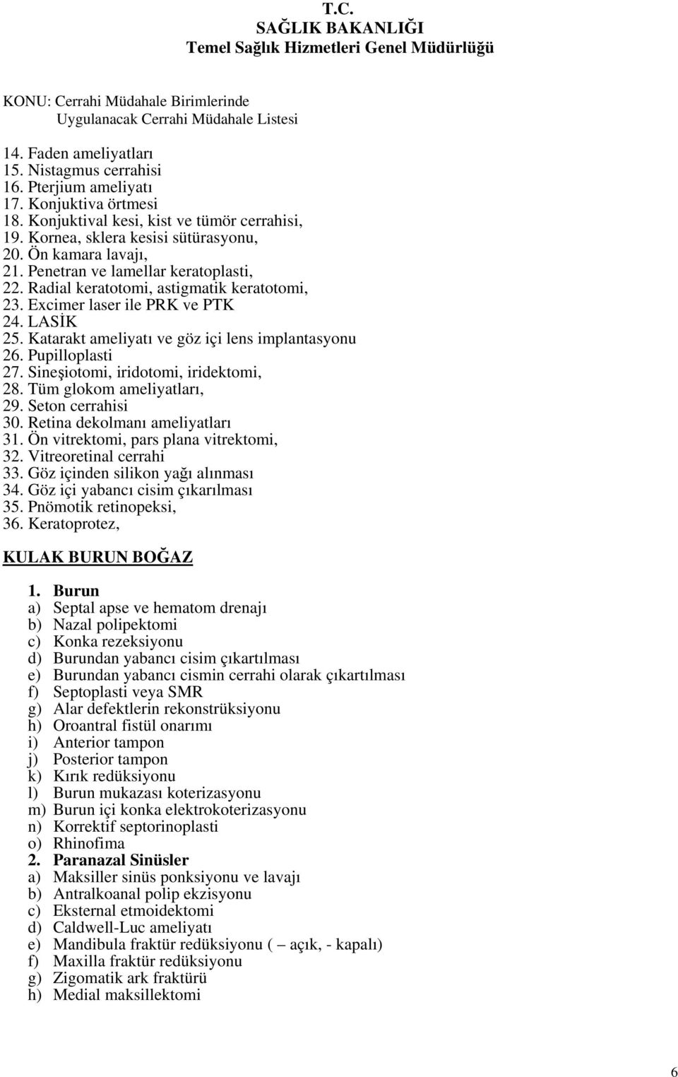 Katarakt ameliyatı ve göz içi lens implantasyonu 26. Pupilloplasti 27. Sineşiotomi, iridotomi, iridektomi, 28. Tüm glokom ameliyatları, 29. Seton cerrahisi 30. Retina dekolmanı ameliyatları 31.