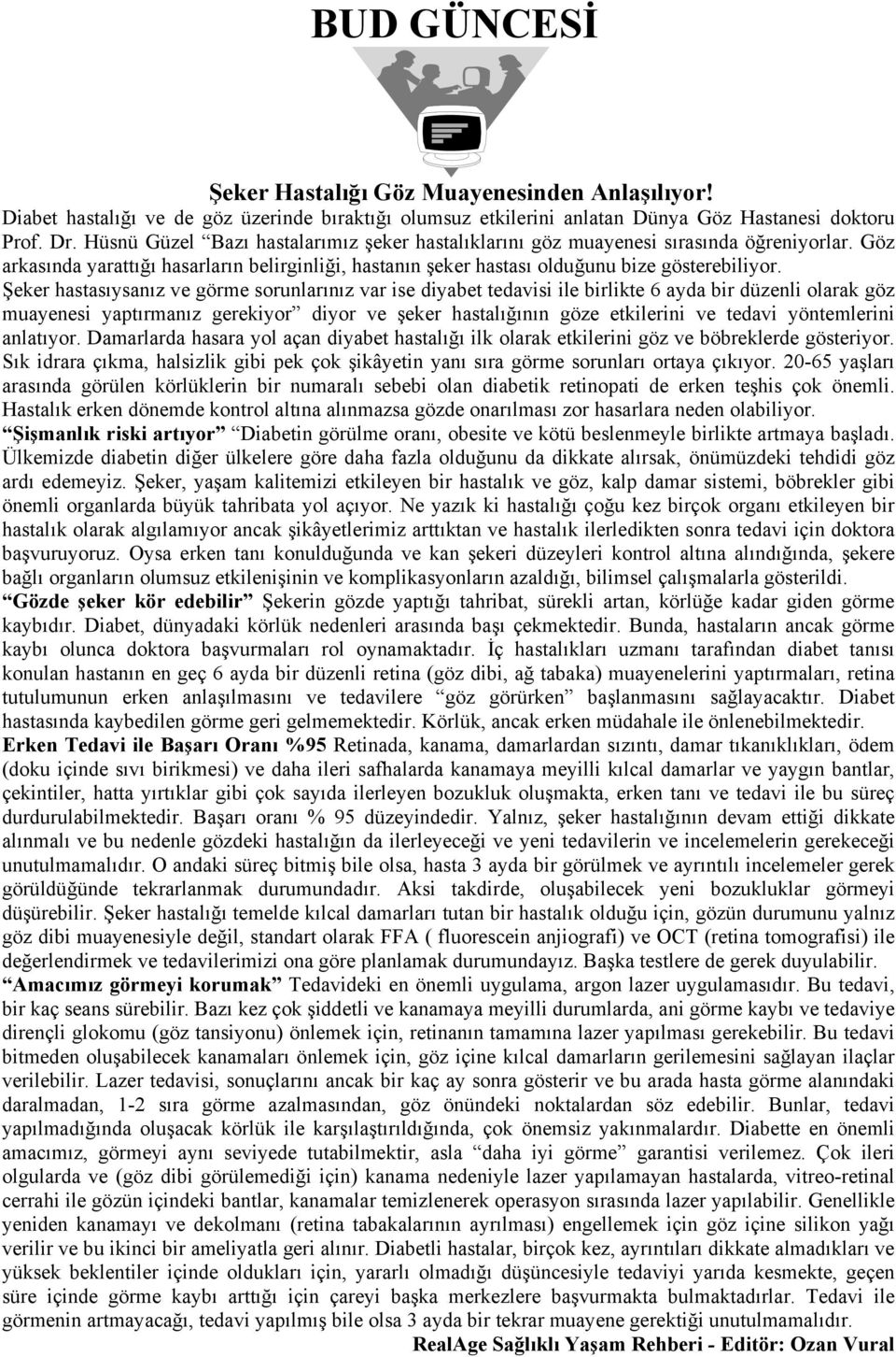 Şeker hastasıysanız ve görme sorunlarınız var ise diyabet tedavisi ile birlikte 6 ayda bir düzenli olarak göz muayenesi yaptırmanız gerekiyor diyor ve şeker hastalığının göze etkilerini ve tedavi