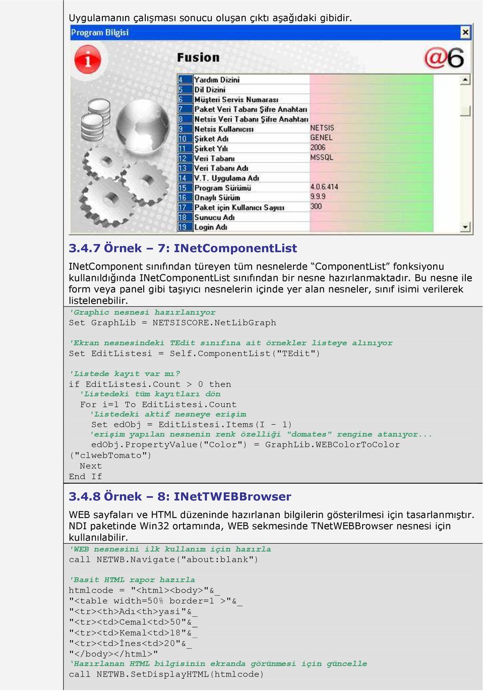 Bu nesne ile form veya panel gibi taşıyıcı nesnelerin içinde yer alan nesneler, sınıf isimi verilerek listelenebilir. 'Graphic nesnesi hazırlanıyor Set GraphLib = NETSISCORE.