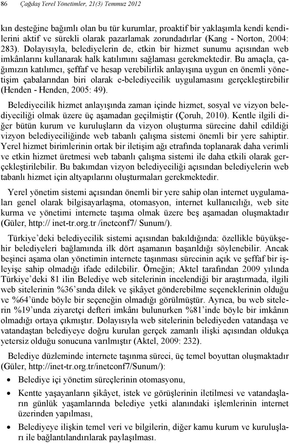 Bu amaçla, çağımızın katılımcı, şeffaf ve hesap verebilirlik anlayışına uygun en önemli yönetişim çabalarından biri olarak e-belediyecilik uygulamasını gerçekleştirebilir (Henden - Henden, 2005: 49).