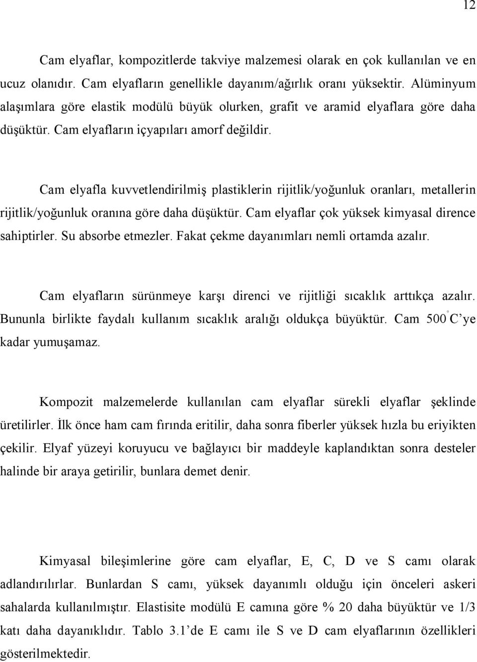 Cam elyafla kuvvetlendirilmiş plastiklerin rijitlik/yoğunluk oranları, metallerin rijitlik/yoğunluk oranına göre daha düşüktür. Cam elyaflar çok yüksek kimyasal dirence sahiptirler.