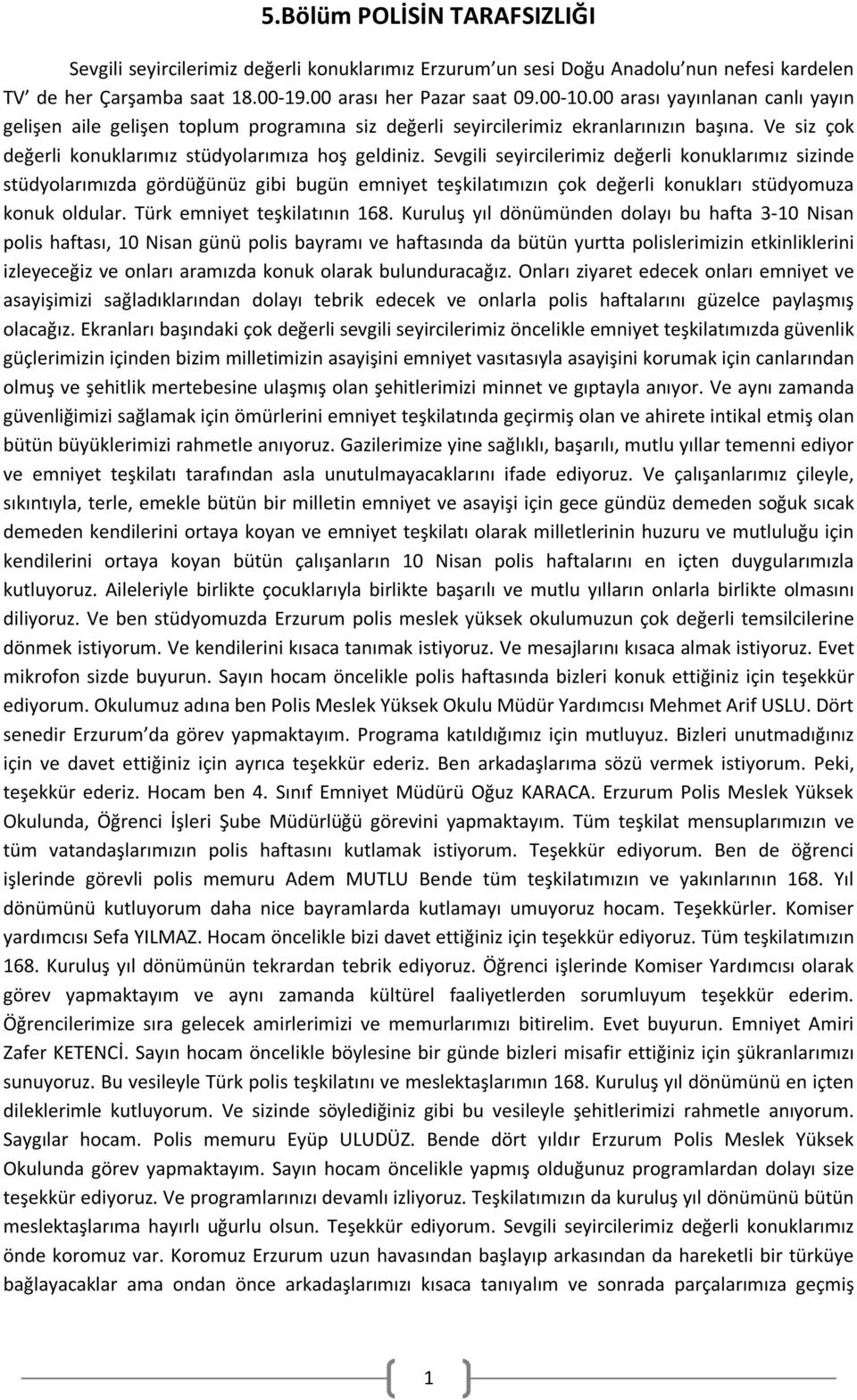 Sevgili seyircilerimiz değerli konuklarımız sizinde stüdyolarımızda gördüğünüz gibi bugün emniyet teşkilatımızın çok değerli konukları stüdyomuza konuk oldular. Türk emniyet teşkilatının 168.