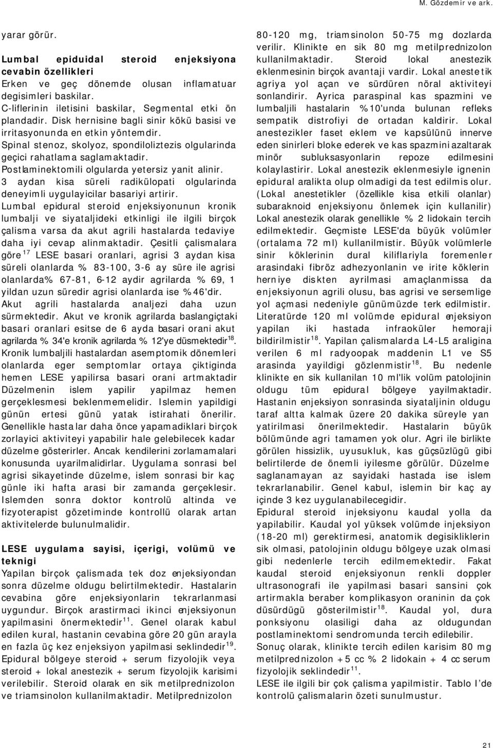 Postlaminektomili olgularda yetersiz yanit alinir. 3 aydan kisa süreli radikülopati olgularinda deneyimli uygulayicilar basariyi artirir.