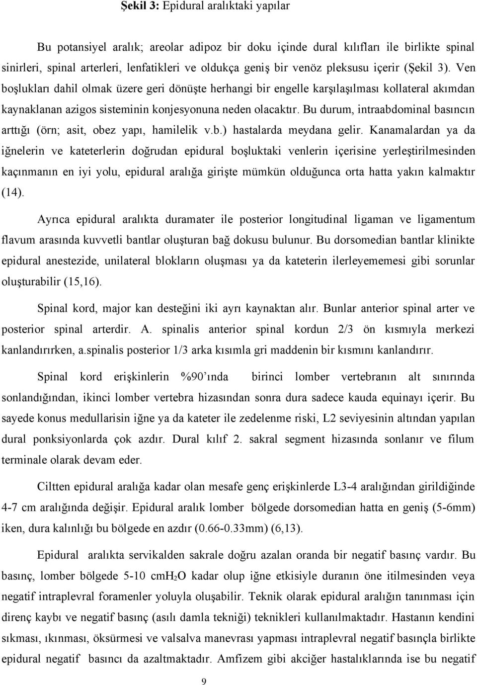 Bu durum, intraabdominal basıncın arttığı (örn; asit, obez yapı, hamilelik v.b.) hastalarda meydana gelir.