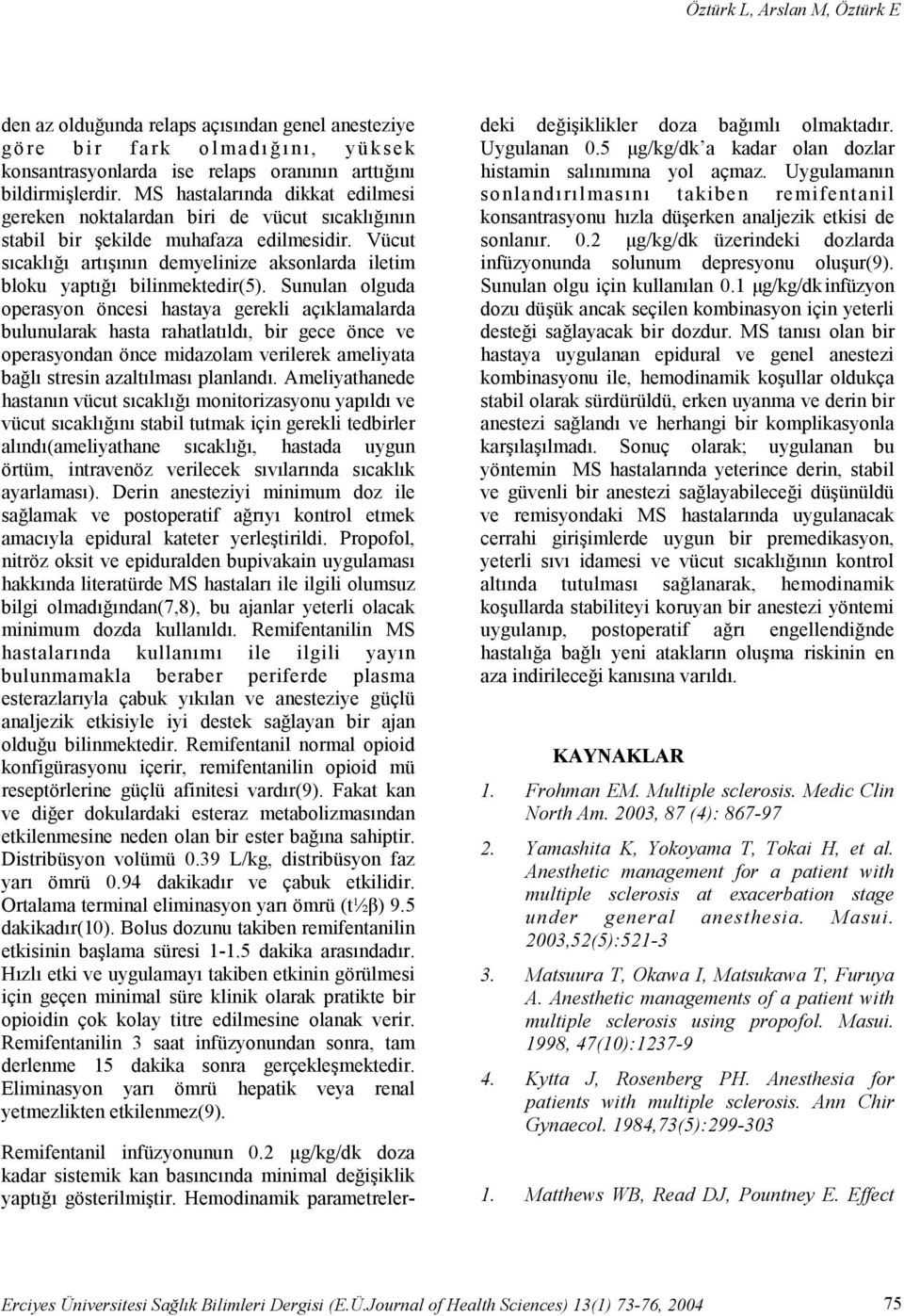 Vücut sıcaklığı artışının demyelinize aksonlarda iletim bloku yaptığı bilinmektedir(5).