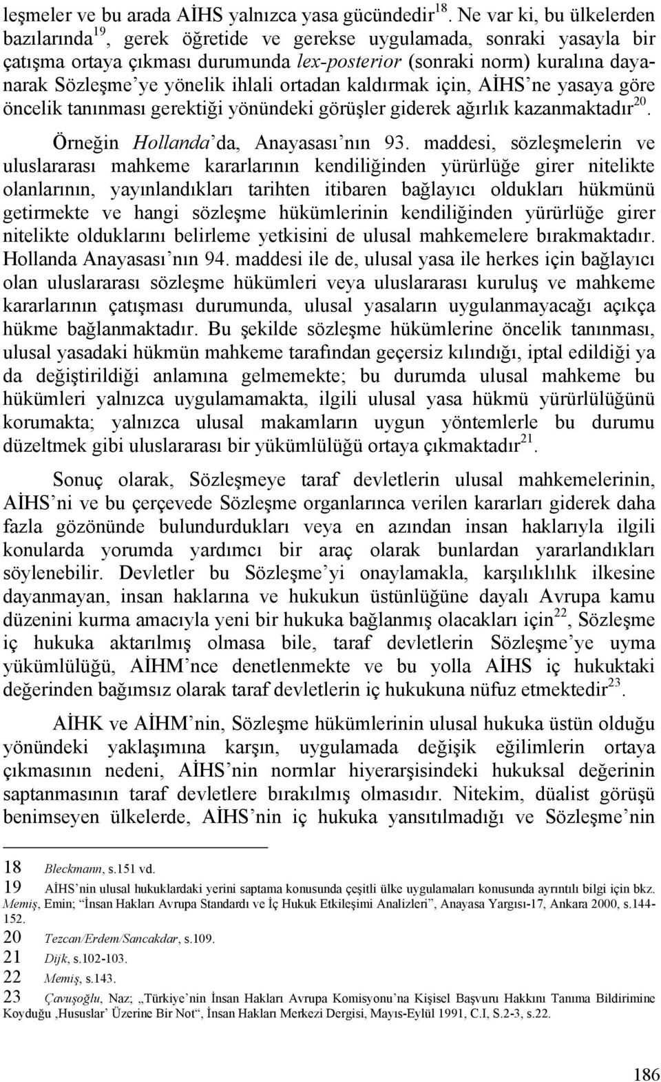 ihlali ortadan kaldırmak için, AİHS ne yasaya göre öncelik tanınması gerektiği yönündeki görüşler giderek ağırlık kazanmaktadır 20. Örneğin Hollanda da, Anayasası nın 93.