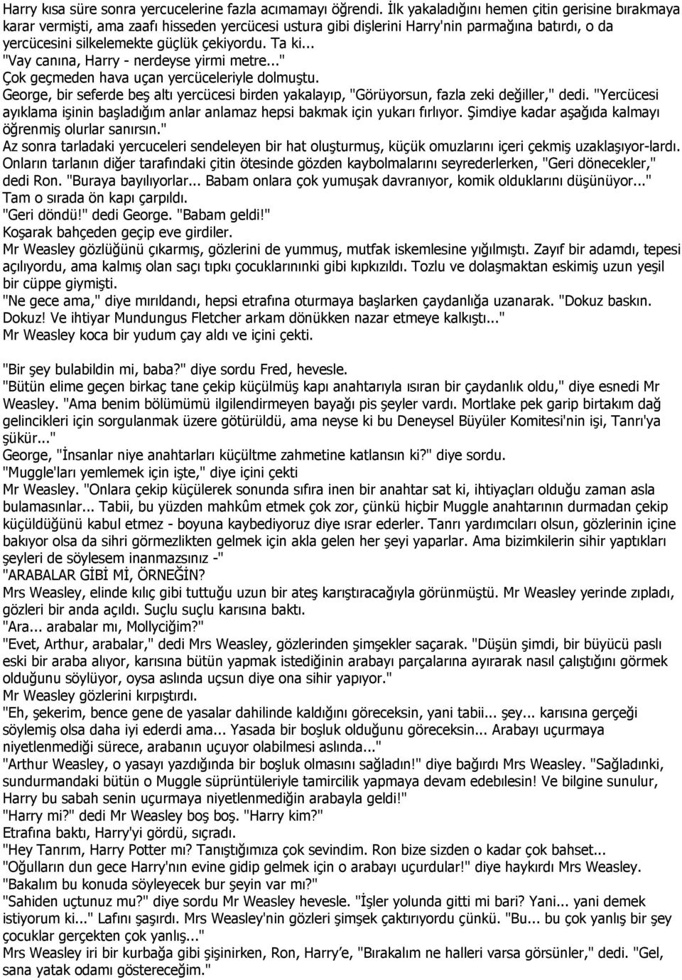 .. "Vay canına, Harry - nerdeyse yirmi metre..." Çok geçmeden hava uçan yercüceleriyle dolmuştu. George, bir seferde beş altı yercücesi birden yakalayıp, "Görüyorsun, fazla zeki değiller," dedi.