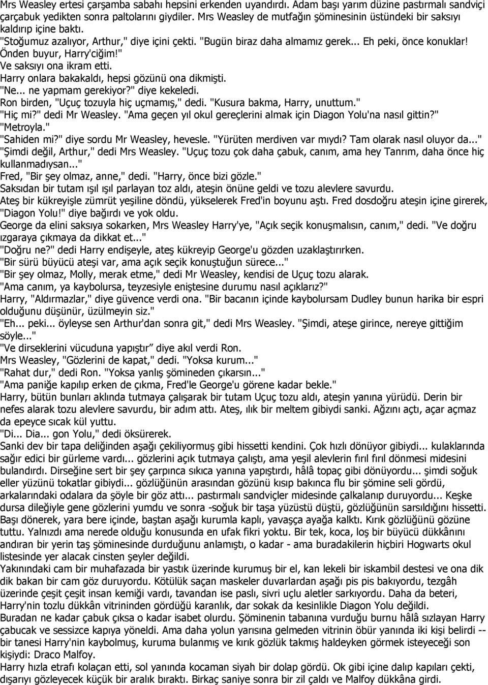 Önden buyur, Harry'ciğim!" Ve saksıyı ona ikram etti. Harry onlara bakakaldı, hepsi gözünü ona dikmişti. "Ne... ne yapmam gerekiyor?" diye kekeledi. Ron birden, "Uçuç tozuyla hiç uçmamış," dedi.