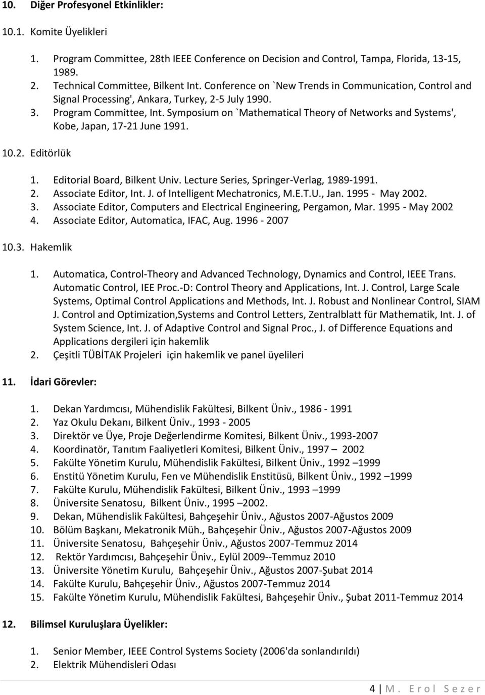 Symposium on `Mathematical Theory of Networks and Systems', Kobe, Japan, 17-21 June 1991. 10.2. Editörlük 1. Editorial Board, Bilkent Univ. Lecture Series, Springer-Verlag, 1989-1991. 2.