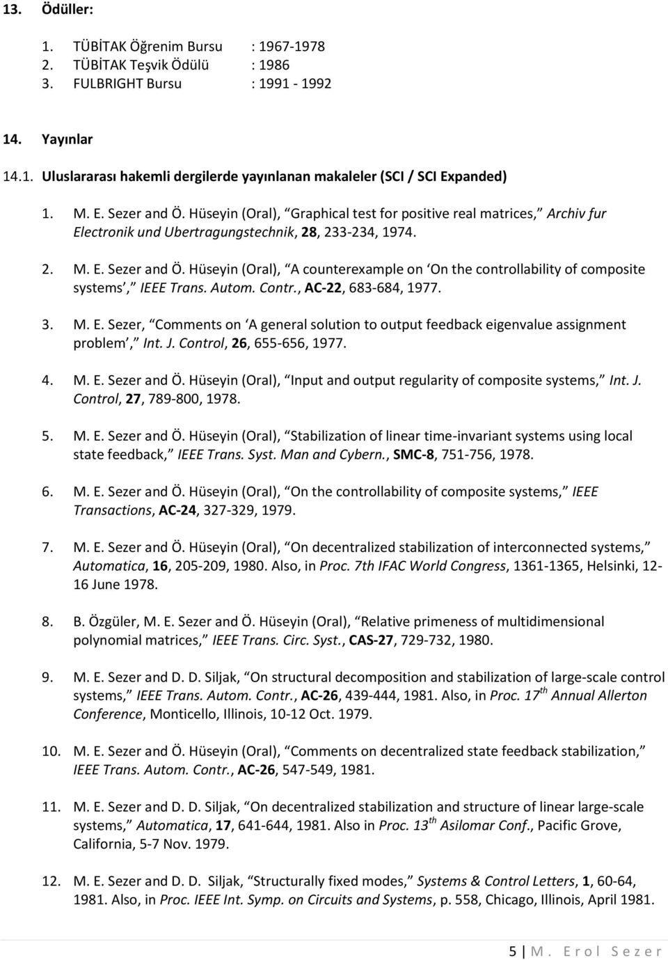 Autom. Contr., AC-22, 683-684, 1977. 3. M. E. Sezer, Comments on A general solution to output feedback eigenvalue assignment problem, Int. J. Control, 26, 655-656, 1977. 4. M. E. Sezer and Ö.