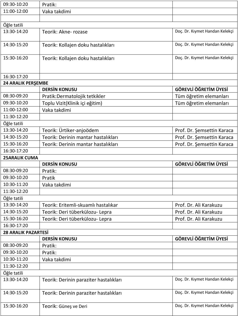 Ürtiker-anjoödem Prof. Dr. Şemsettin Karaca 14:30-15:20 Teorik: Derinin mantar hastalıkları Prof. Dr. Şemsettin Karaca 15:30-16:20 Teorik: Derinin mantar hastalıkları Prof. Dr. Şemsettin Karaca 25ARALIK CUMA 08:30-09:20 Pratik: 09:30-10:20 Pratik 13:30-14:20 Teorik: Eritemli-skuamlı hastalıkar Prof.