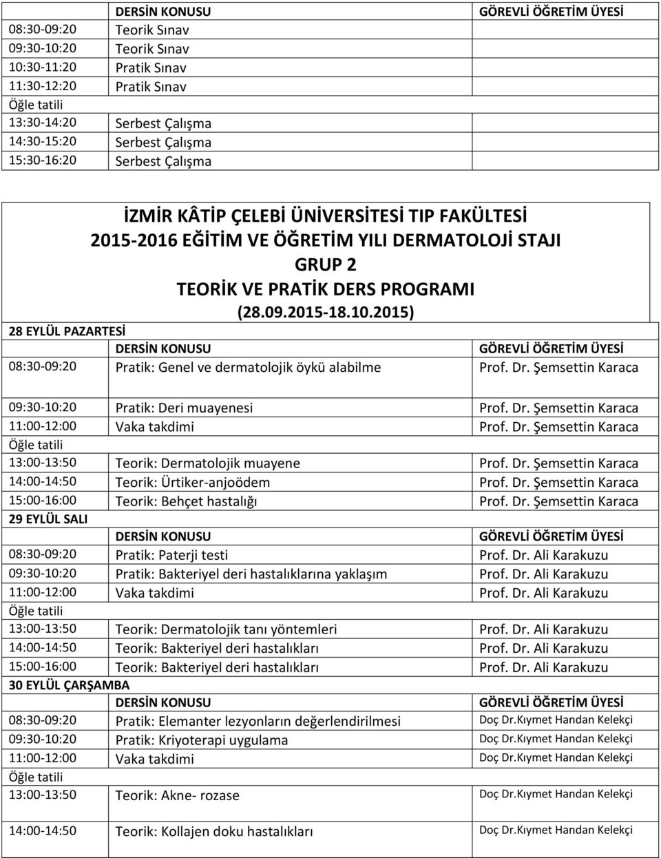 2015) 28 EYLÜL PAZARTESİ 08:30-09:20 Pratik: Genel ve dermatolojik öykü alabilme Prof. Dr. Şemsettin Karaca 09:30-10:20 Pratik: Deri muayenesi Prof. Dr. Şemsettin Karaca 13:00-13:50 Teorik: Dermatolojik muayene Prof.