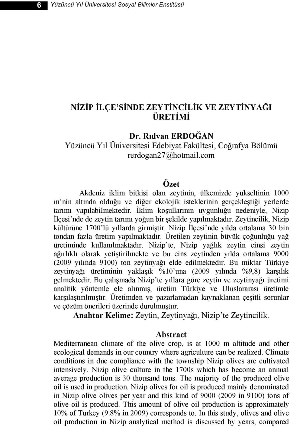 com Özet Akdeniz iklim bitkisi olan zeytinin, ülkemizde yükseltinin 1000 m nin altında olduğu ve diğer ekolojik isteklerinin gerçekleģtiği yerlerde tarımı yapılabilmektedir.