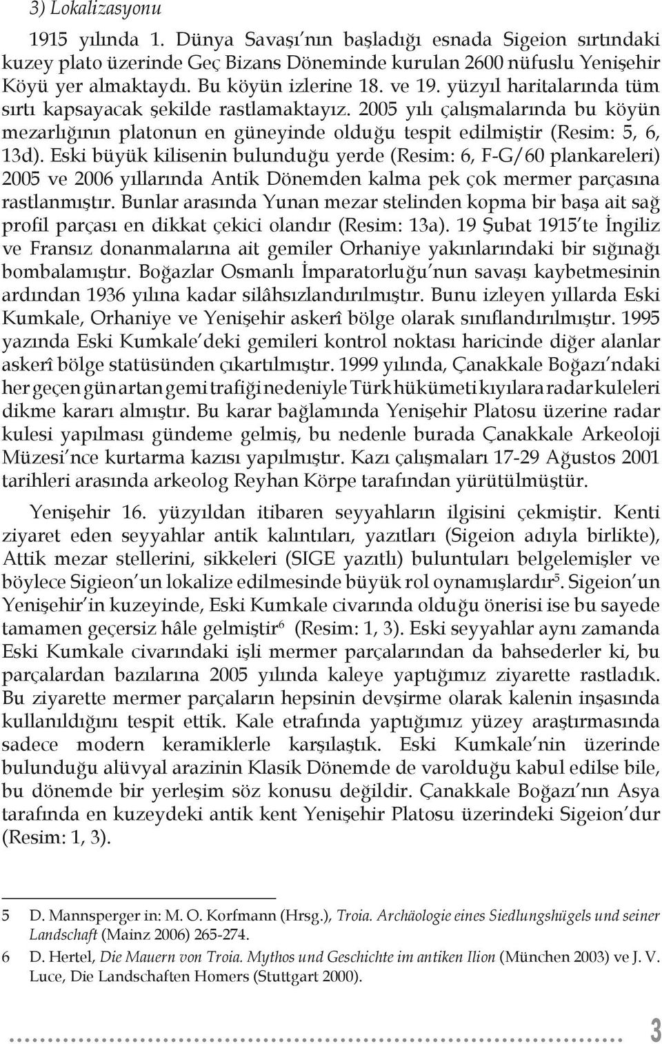 2005 yılı çalışmalarında bu köyün mezarlığının platonun en güneyinde olduğu tespit edilmiştir (Resim: 5, 6, 13d).