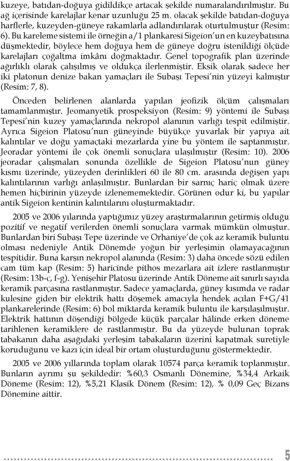 Bu kareleme sistemi ile örneğin a/1 plankaresi Sigeion un en kuzeybatısına düşmektedir, böylece hem doğuya hem de güneye doğru istenildiği ölçüde karelajları çoğaltma imkânı doğmaktadır.