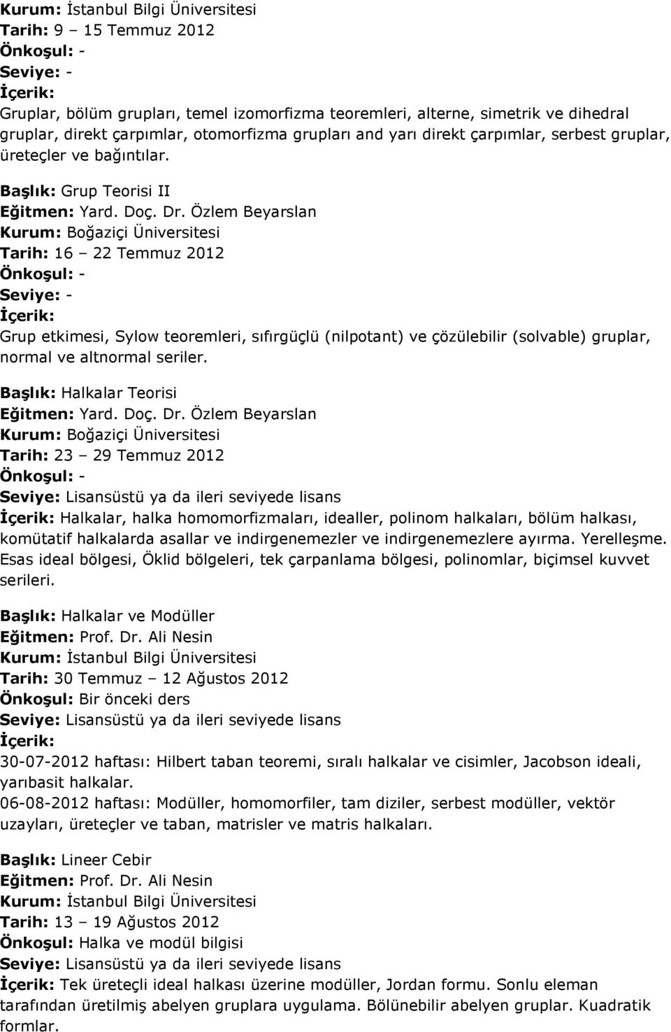 Özlem Beyarslan Kurum: Boğaziçi Üniversitesi Tarih: 16 22 Temmuz 2012 Önkoşul: - Seviye: - İçerik: Grup etkimesi, Sylow teoremleri, sıfırgüçlü (nilpotant) ve çözülebilir (solvable) gruplar, normal ve