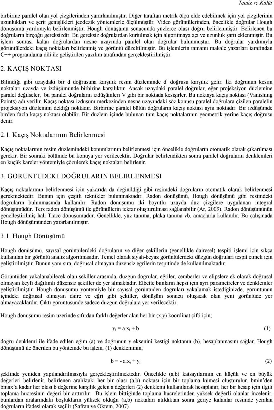 Video görüntülerinden, öncelikle doğrular Hough dönüşümü yardımıyla belirlenmiştir. Hough dönüşümü sonucunda yüzlerce olası doğru belirlenmiştir. Belirlenen bu doğruların birçoğu gereksizdir.