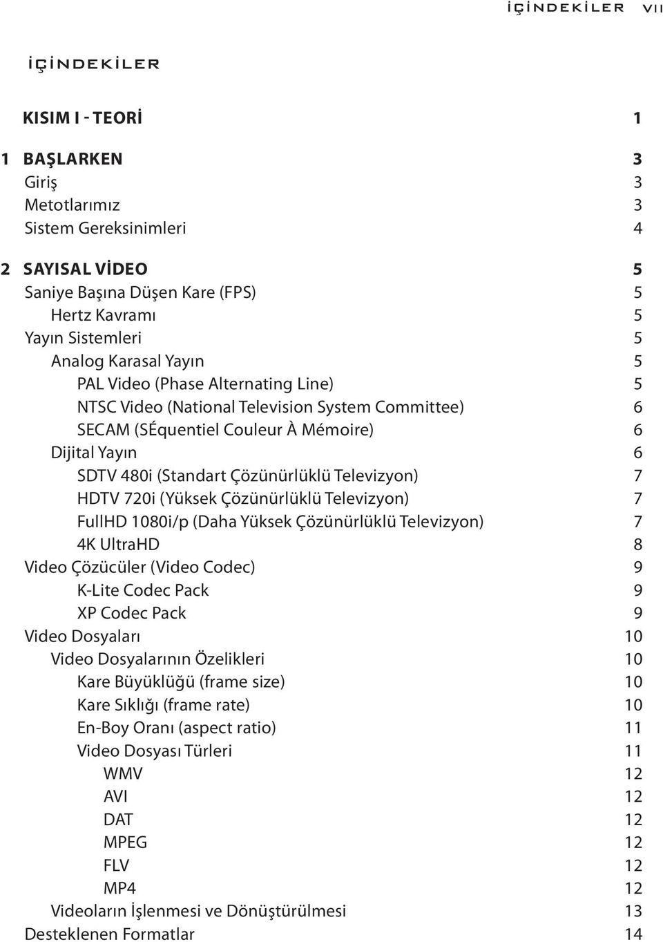 Televizyon) 7 HDTV 720i (Yüksek Çözünürlüklü Televizyon) 7 FullHD 1080i/p (Daha Yüksek Çözünürlüklü Televizyon) 7 4K UltraHD 8 Video Çözücüler (Video Codec) 9 K-Lite Codec Pack 9 XP Codec Pack 9