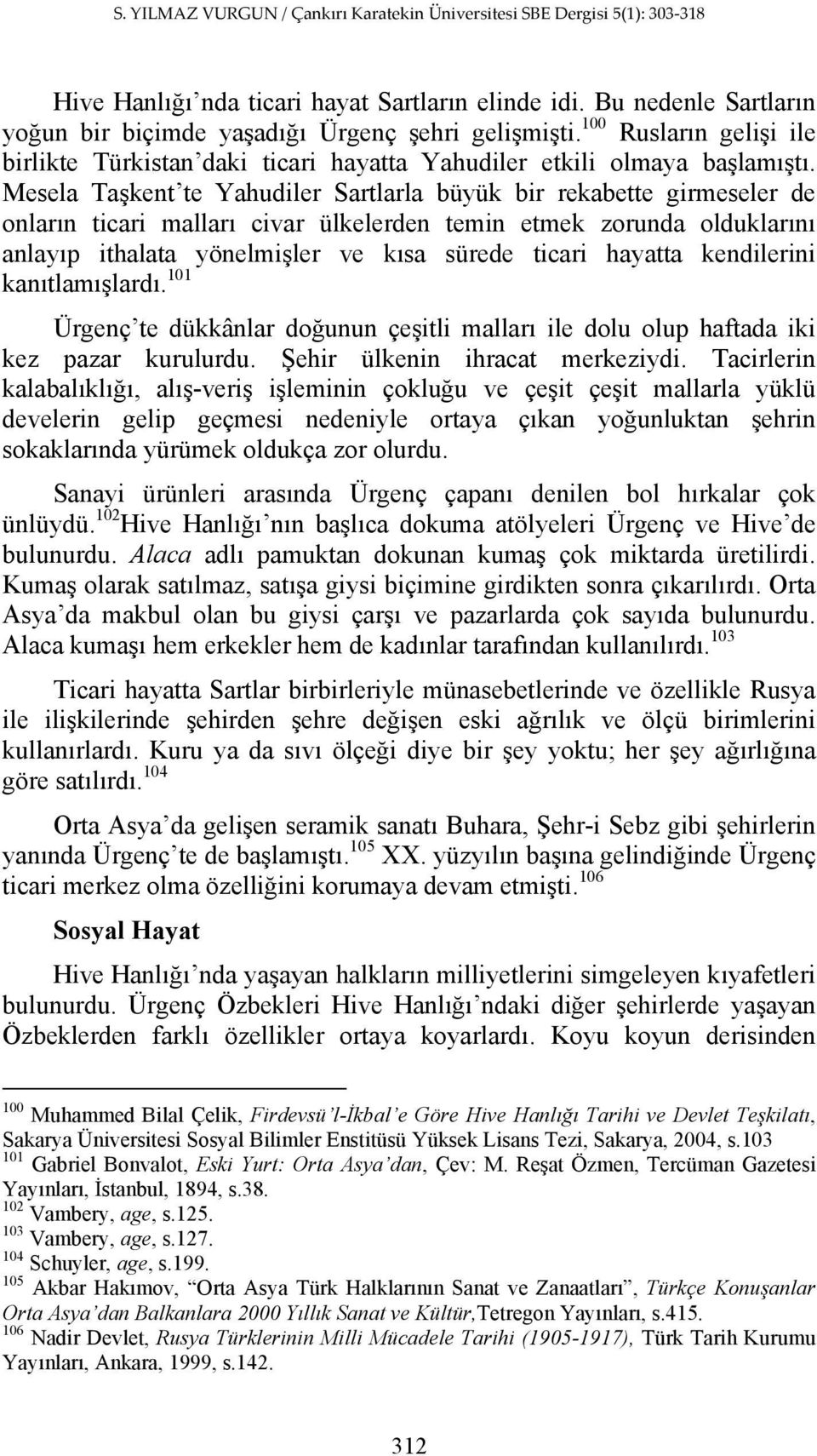 Mesela Taşkent te Yahudiler Sartlarla büyük bir rekabette girmeseler de onların ticari malları civar ülkelerden temin etmek zorunda olduklarını anlayıp ithalata yönelmişler ve kısa sürede ticari