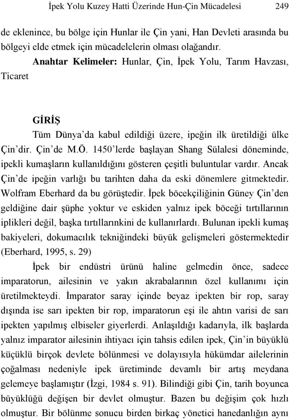 1450 lerde başlayan Shang Sülalesi döneminde, ipekli kumaşların kullanıldığını gösteren çeşitli buluntular vardır. Ancak Çin de ipeğin varlığı bu tarihten daha da eski dönemlere gitmektedir.