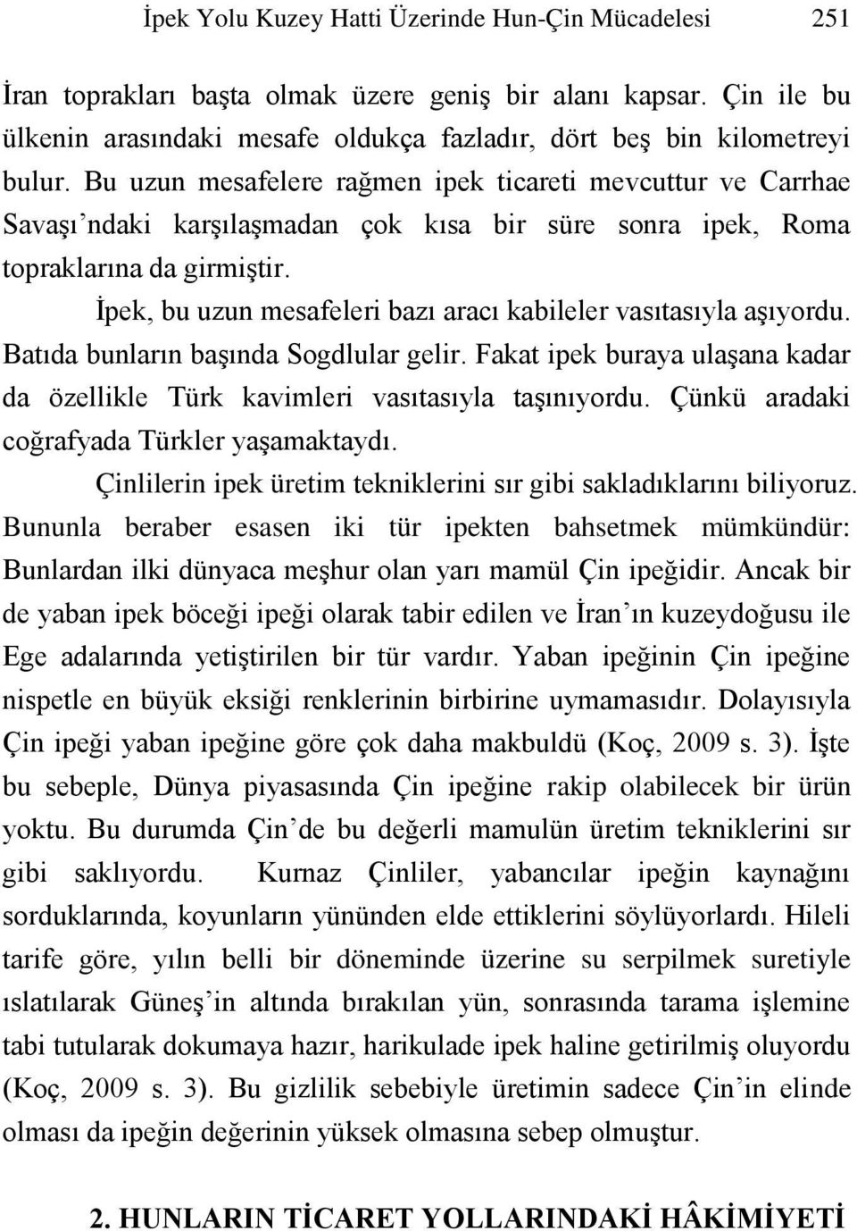 İpek, bu uzun mesafeleri bazı aracı kabileler vasıtasıyla aşıyordu. Batıda bunların başında Sogdlular gelir. Fakat ipek buraya ulaşana kadar da özellikle Türk kavimleri vasıtasıyla taşınıyordu.