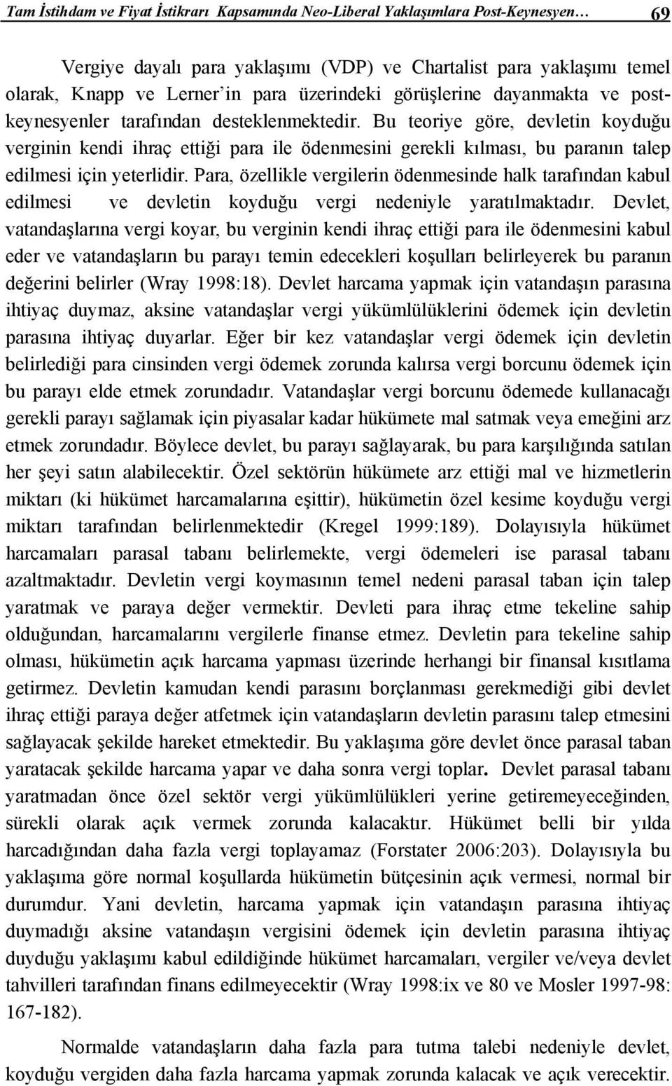 Bu teoriye göre, devletin koyduğu verginin kendi ihraç ettiği para ile ödenmesini gerekli kılması, bu paranın talep edilmesi için yeterlidir.