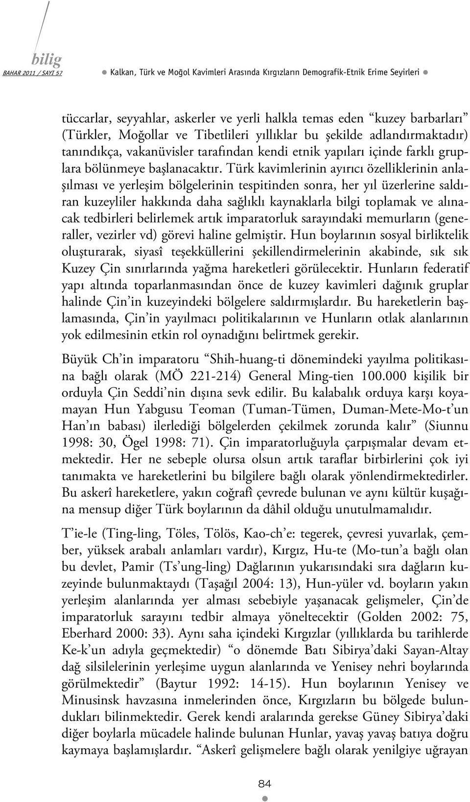 Türk kavimlerinin ayırıcı özelliklerinin anlaşılması ve yerleşim bölgelerinin tespitinden sonra, her yıl üzerlerine saldıran kuzeyliler hakkında daha sağlıklı kaynaklarla bilgi toplamak ve alınacak