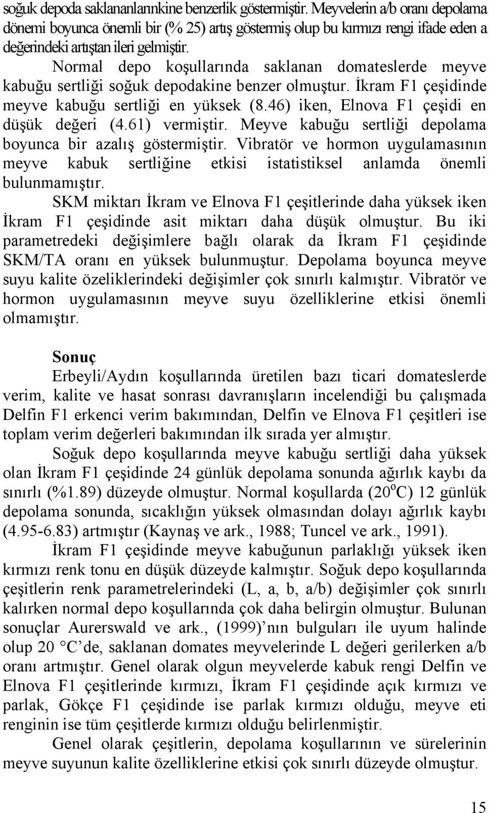 Normal depo koşullarında saklanan domateslerde meyve kabuğu sertliği soğuk depodakine benzer olmuştur. İkram F1 çeşidinde meyve kabuğu sertliği en yüksek (8.46) iken, F1 çeşidi en düşük değeri (4.