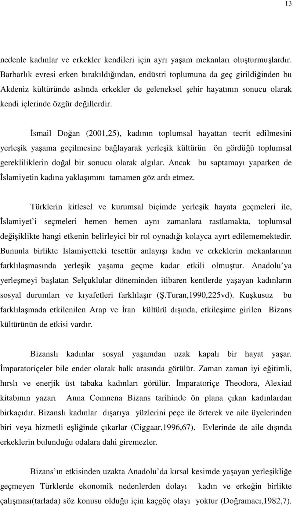 Đsmail Doğan (2001,25), kadının toplumsal hayattan tecrit edilmesini yerleşik yaşama geçilmesine bağlayarak yerleşik kültürün ön gördüğü toplumsal gerekliliklerin doğal bir sonucu olarak algılar.