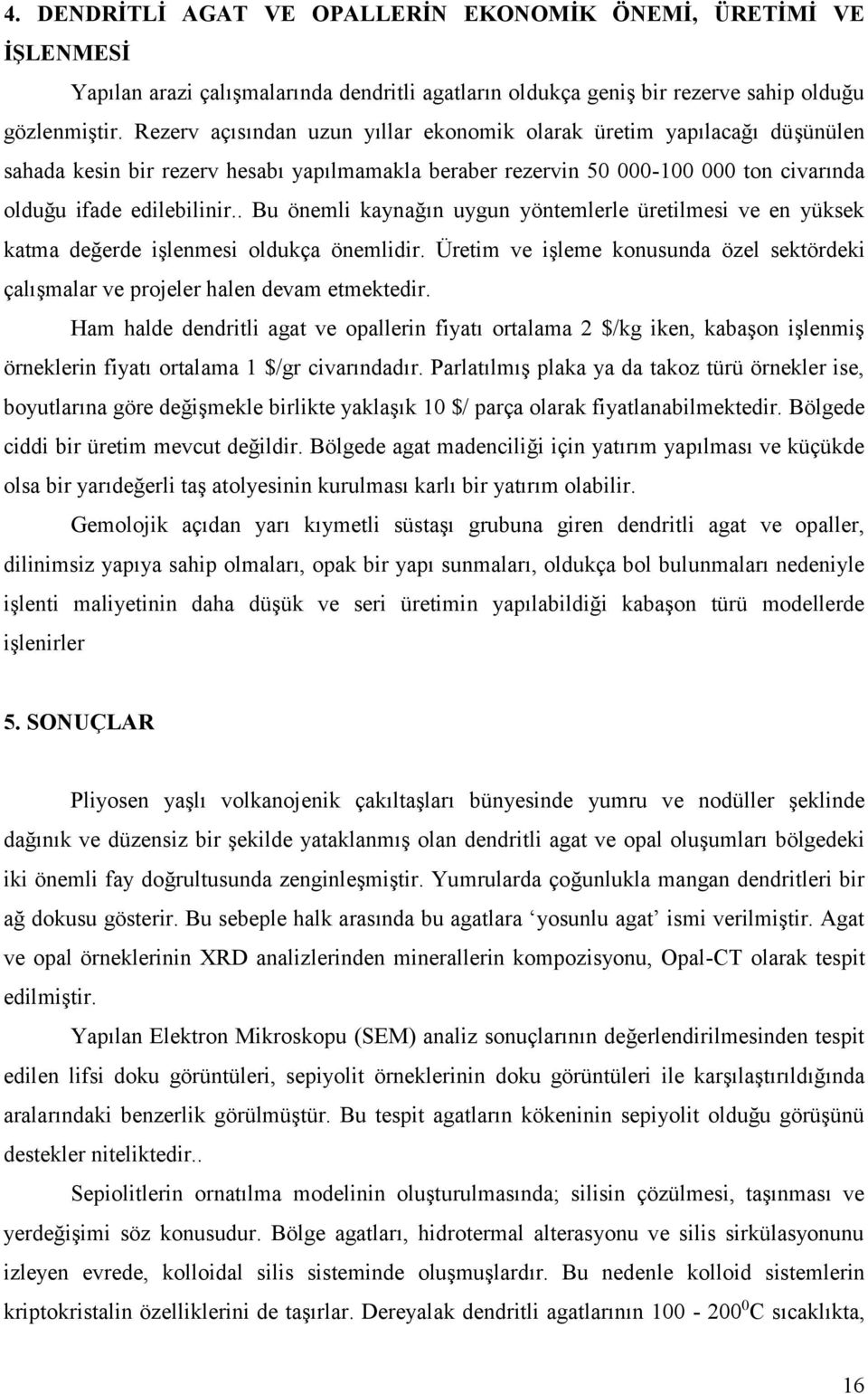 . Bu önemli kaynağın uygun yöntemlerle üretilmesi ve en yüksek katma değerde işlenmesi oldukça önemlidir. Üretim ve işleme konusunda özel sektördeki çalışmalar ve projeler halen devam etmektedir.