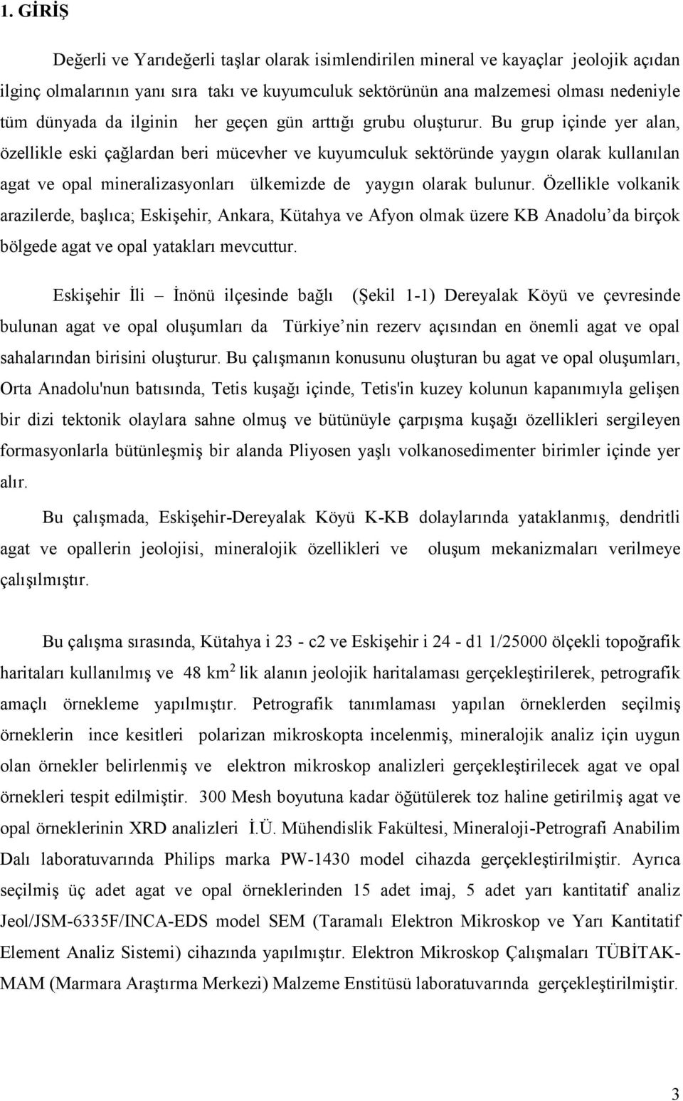 Bu grup içinde yer alan, özellikle eski çağlardan beri mücevher ve kuyumculuk sektöründe yaygın olarak kullanılan agat ve opal mineralizasyonları ülkemizde de yaygın olarak bulunur.