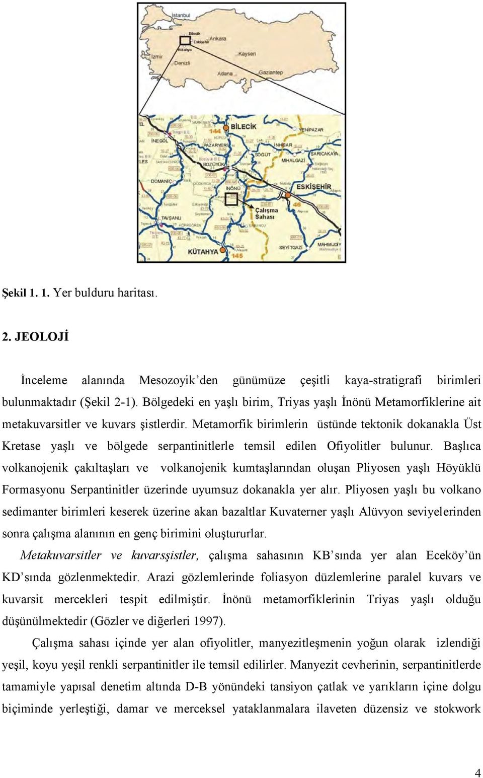 Metamorfik birimlerin üstünde tektonik dokanakla Üst Kretase yaşlı ve bölgede serpantinitlerle temsil edilen Ofiyolitler bulunur.