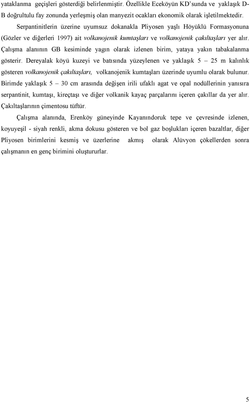 Çalışma alanının GB kesiminde yagın olarak izlenen birim, yataya yakın tabakalanma gösterir.