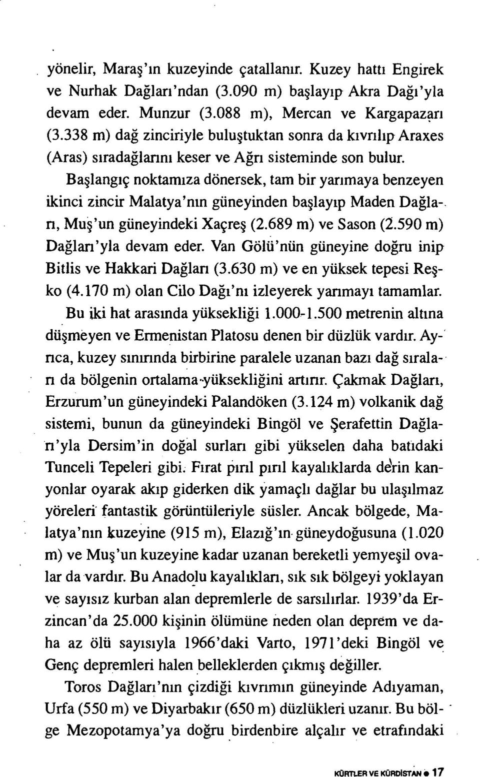 Başlangıç noktamıza dönersek, tam bir yanmaya benzeyen ikinci zincir Malatya'nın güneyinden başlayıp Maden Dağla rı, Muş'un güneyindeki Xaçreş (2.689 m) ve Sason (2.590 m) Dağlan'yla devam eder.