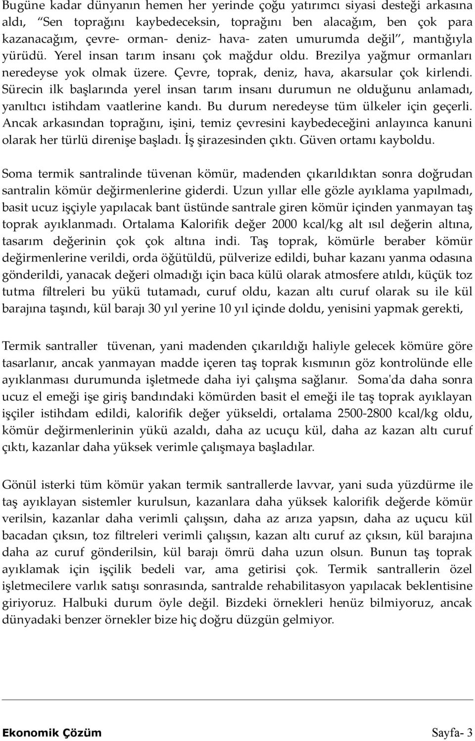 Sürecin ilk başlarında yerel insan tarım insanı durumun ne olduğunu anlamadı, yanıltıcı istihdam vaatlerine kandı. Bu durum neredeyse tüm ülkeler için geçerli.