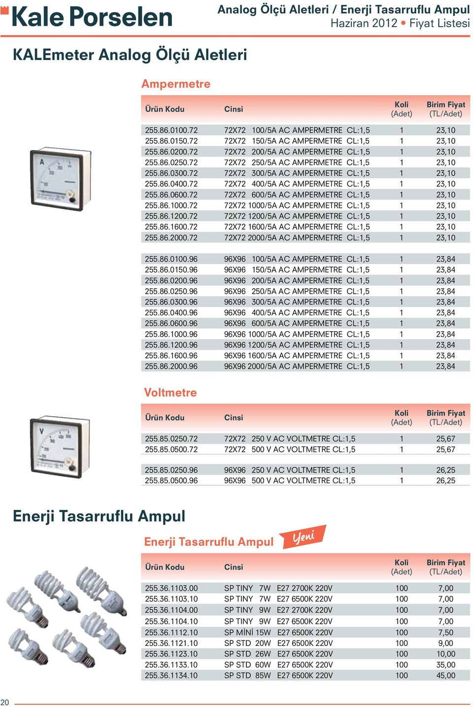 72 72X72 300/5A AC AMPERMETRE CL:1,5 1 23,10 255.86.0400.72 72X72 400/5A AC AMPERMETRE CL:1,5 1 23,10 255.86.0600.72 72X72 600/5A AC AMPERMETRE CL:1,5 1 23,10 255.86.1000.