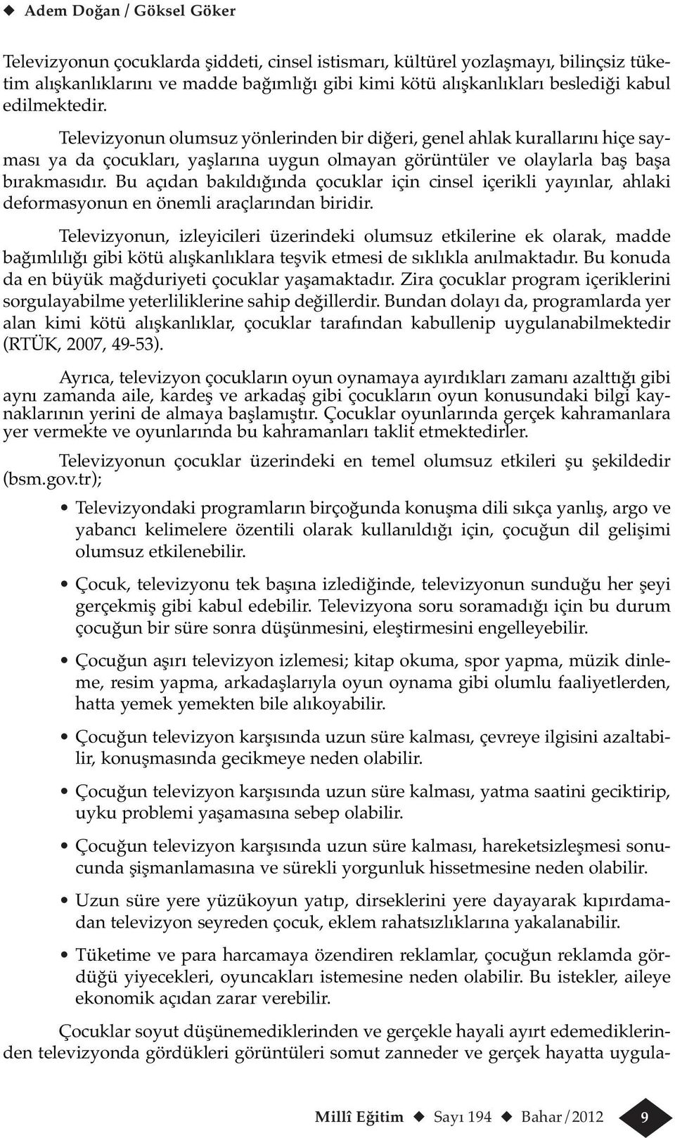 çocuklarda şiddeti, cinsel istismarı, kültürel yozlaşmayı, bilinçsiz tüketim alışkanlıklarını ve madde bağımlığı gibi kimi kötü alışkanlıkları beslediği kabul edilmektedir.