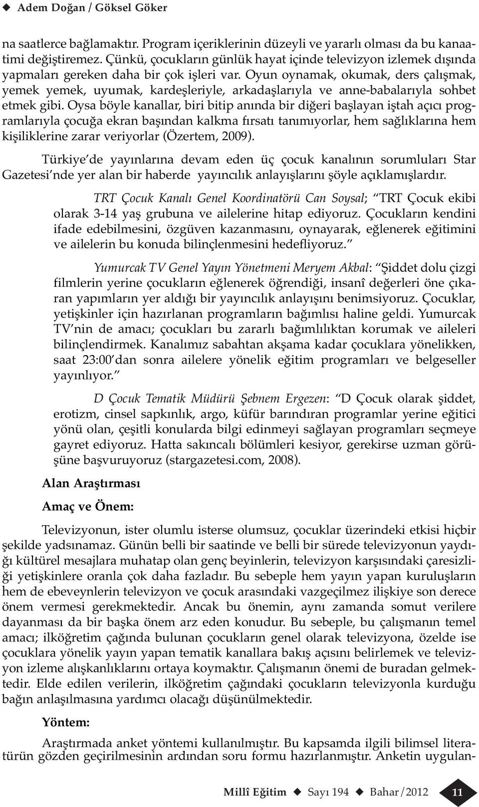 Oyun oynamak, okumak, ders çalışmak, yemek yemek, uyumak, kardeşleriyle, arkadaşlarıyla ve anne-babalarıyla sohbet etmek gibi.